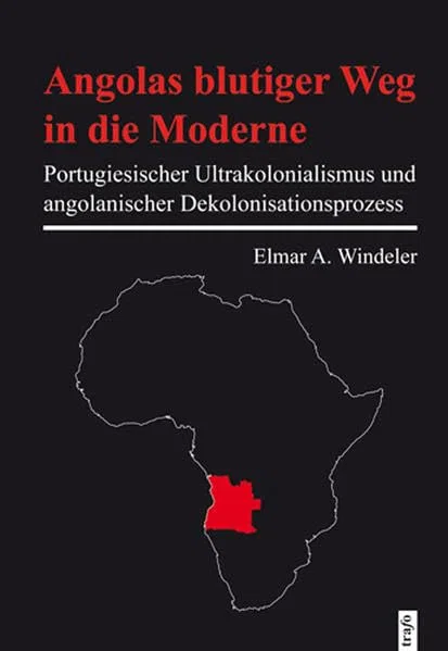 Angolas blutiger Weg in die Moderne: Portugiesischer Ultrakolonialismus und angolanischer Dekolonialisationsprozess